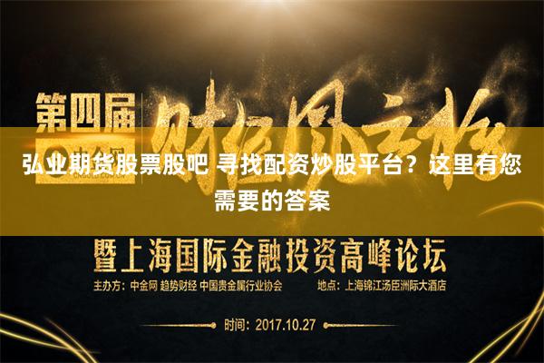 弘业期货股票股吧 寻找配资炒股平台？这里有您需要的答案